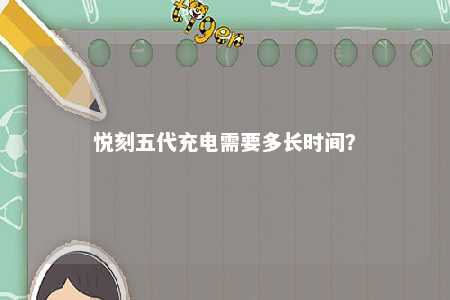悦刻五代充电需要多长时间？ 